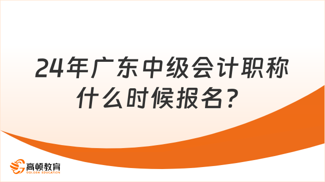 24年廣東中級會計職稱什么時候報名？