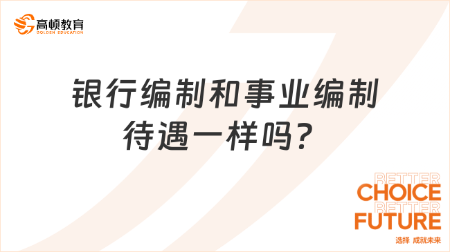 銀行編制和事業(yè)編制待遇一樣嗎？2024年考銀行編制這樣準備！