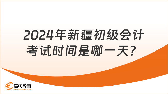 2024年新疆初级会计考试时间是哪一天？