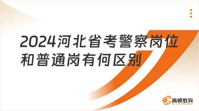 2024河北省考警察岗位和普通岗有何区别