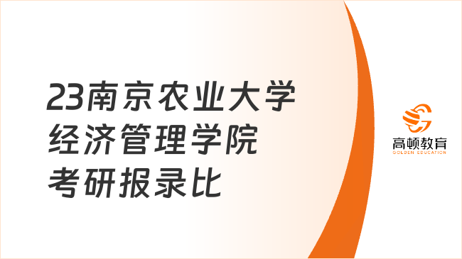 2023南京农业大学经济管理学院考研报录比是多少？