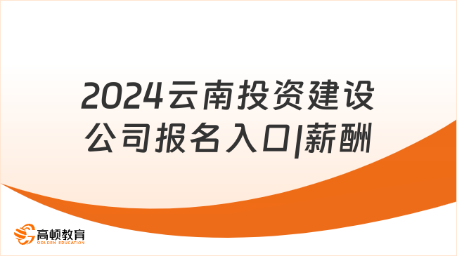 2024云南投资建设公司报名入口|薪酬