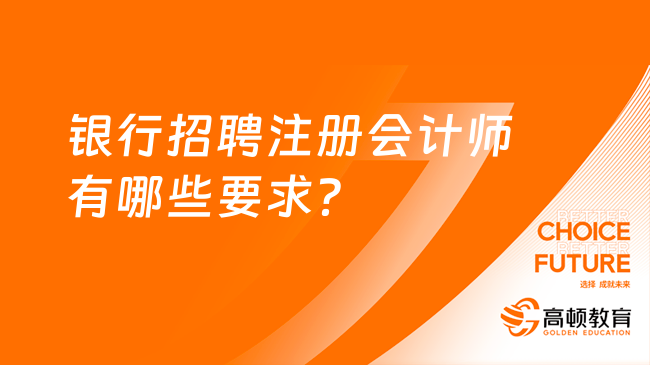 銀行招聘注冊會計師，這些要求你都了解嗎？