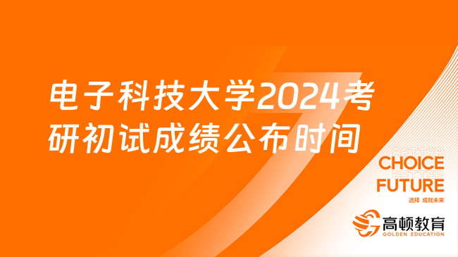 电子科技大学2024考研初试成绩公布时间几月几号？