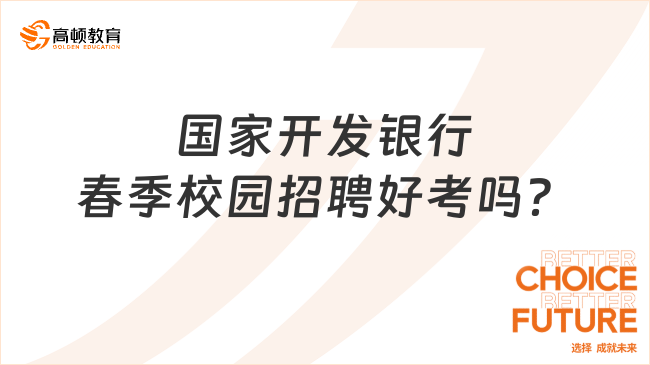 國家開發(fā)銀行2024年春季校園招聘好考嗎？國家開發(fā)銀行春季招聘時間大概是什...