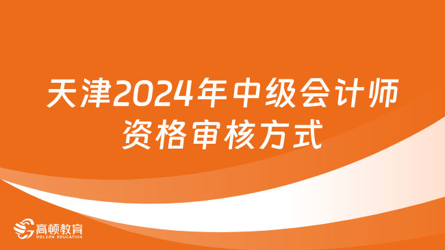 天津2024年中级会计师资格审核方式是什么?