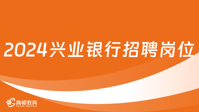 2024兴业银行招聘岗位有哪些？哈尔滨分行平房支行社招岗位及条件一览