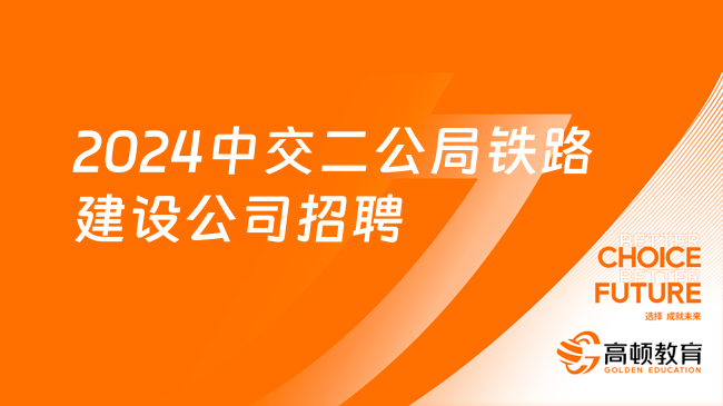 重點(diǎn)國(guó)企招聘|2024中交二公局鐵路建設(shè)有限公司崗位招聘公告