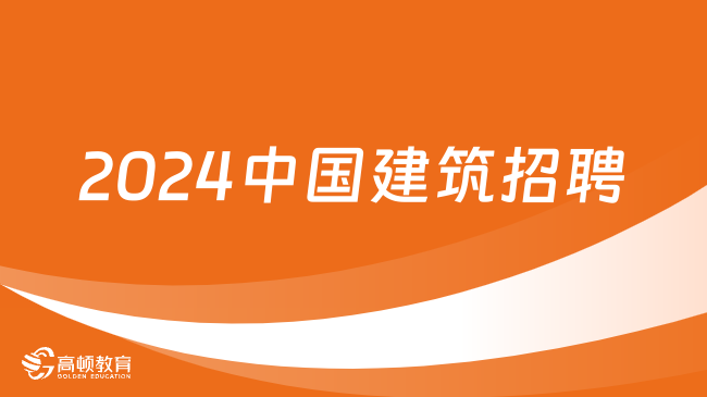 中国建筑招聘|2024中国建筑股份有限公司岗位招聘公告