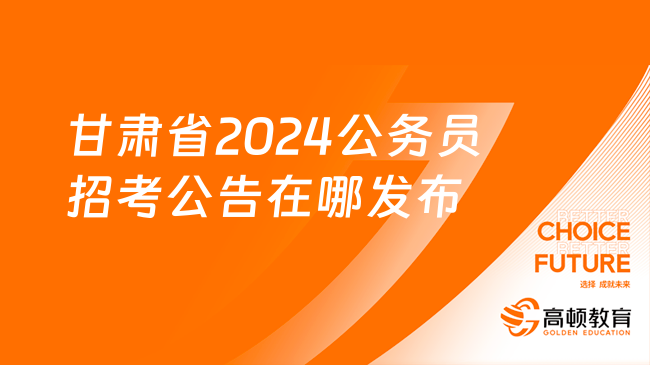 甘肃省2024年公务员招考公告在哪发布