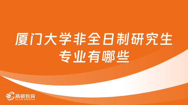 厦门大学非全日制研究生专业有哪些？报名条件是什么？