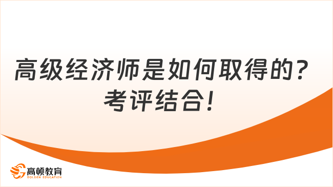 高级经济师是如何取得的？考评结合！