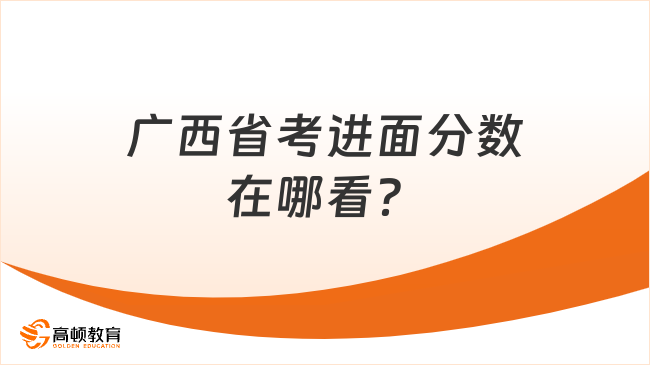 广西省考进面分数在哪看？