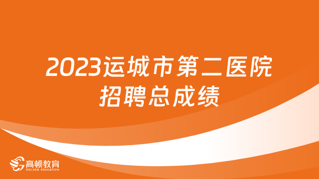 山西事业单位总成绩可查！2023运城市第二医院招聘总成绩及体检公告发布