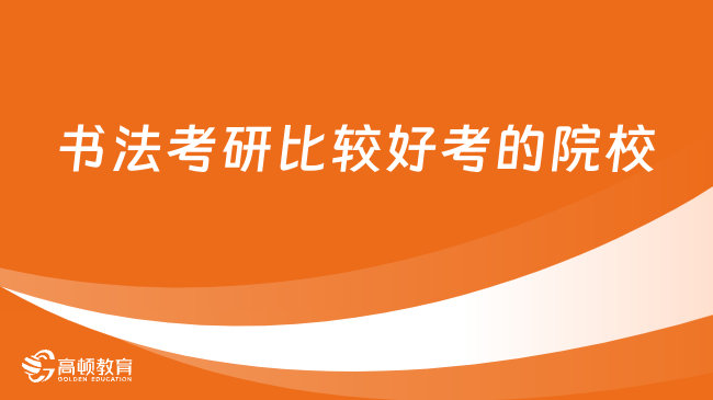 書法考研比較好考的院校有哪些？考生必看