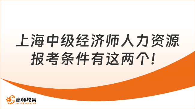 上海中级经济师人力资源专业报考条件有这两个！