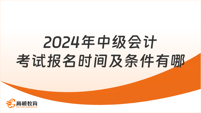 2024年中级会计考试报名时间及条件有哪些？