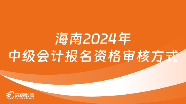 海南2024年中级会计报名资格审核方式