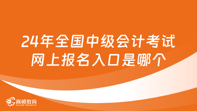 2024年全國中級會計考試網上報名入口是哪個?