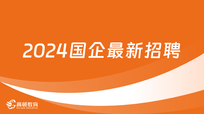 2024國企最新招聘|國企最新招聘信息在哪看？