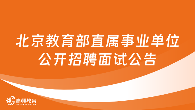 北京教育部直属事业单位2024年度公开招聘面试公告