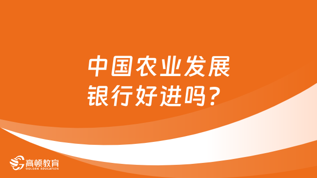 中國農(nóng)業(yè)發(fā)展銀行好進(jìn)嗎？如何突破重圍？