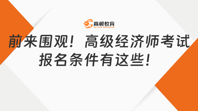 前來圍觀！高級經(jīng)濟師考試報名條件有這些！