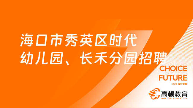 2024海南省事业单位招聘：海口市秀英区时代幼儿园、长禾分园招聘