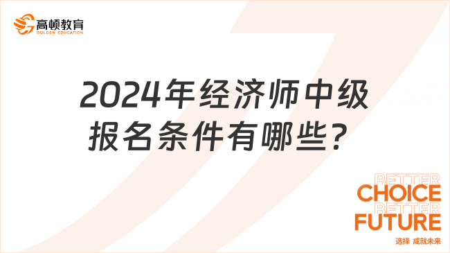 2024年经济师中级报名条件有哪些？