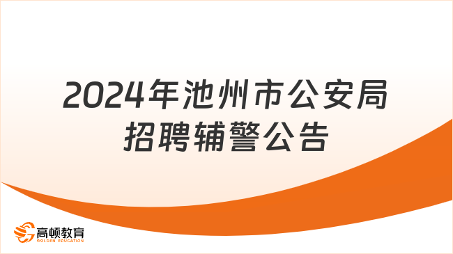 招85人！2024年池州市公安局公开招聘辅警公告（第一批）