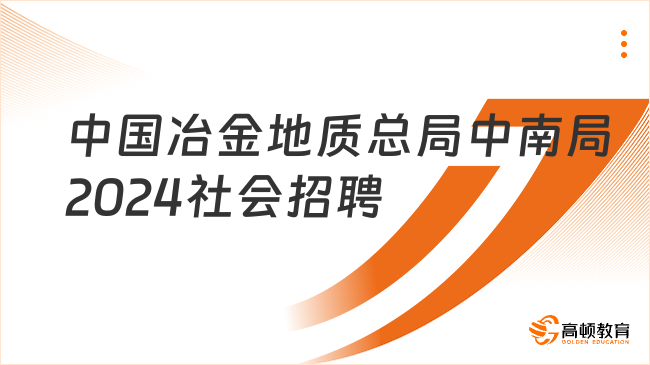 中國(guó)冶金地質(zhì)總局中南局2024社會(huì)招聘：報(bào)名條件|流程