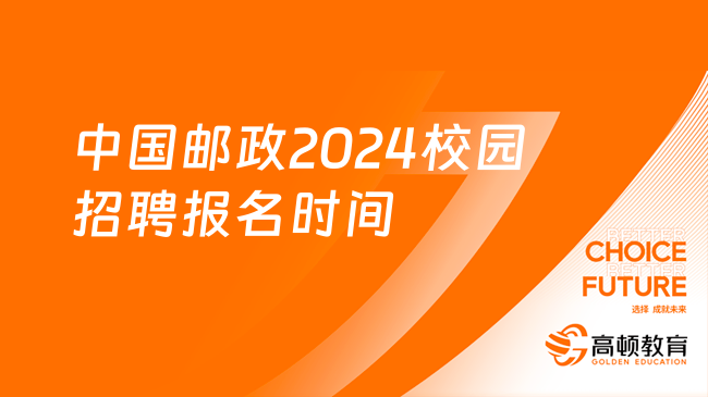 中国邮政2024校园招聘：报名时间|报名条件|报名流程