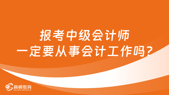 報考中級會計師一定要從事會計工作嗎?