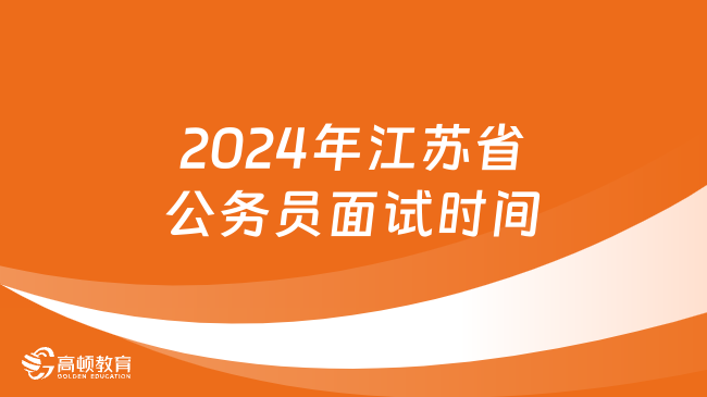 2024年江蘇省公務員面試時間什么時候？