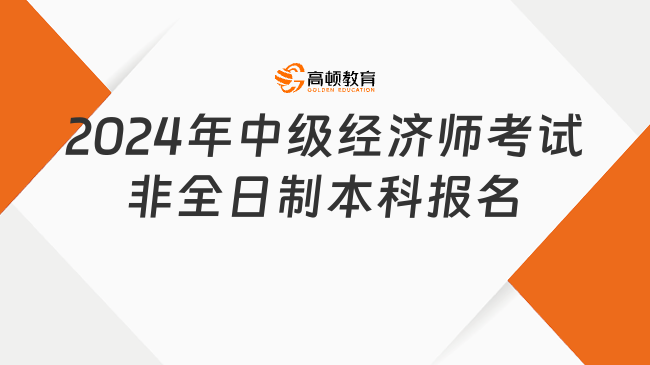 2024年中級經濟師考試非全日制本科可以報名嗎？