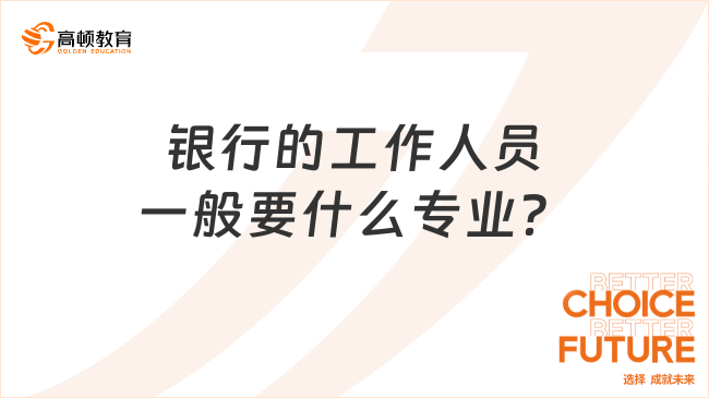 銀行工作人員一般要什么專(zhuān)業(yè)？2024春季校招這些崗位更”吃香“