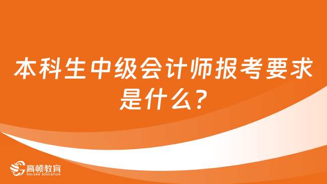 本科生中級會計師報考要求是什么?