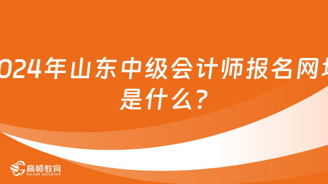 2024年山东中级会计师报名网址是什么?