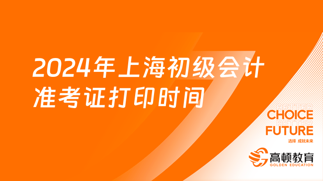 2024年上海初级会计准考证打印时间是5月13日-15日