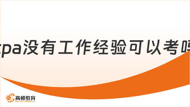 cpa没有工作经验可以考吗？可以！附报名条件