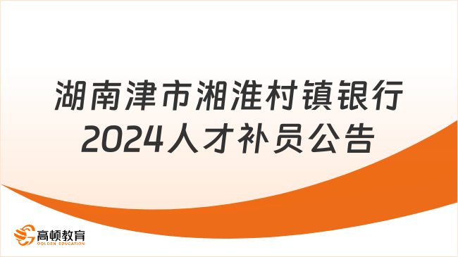 村镇招聘业务经理现场报名！湖南津市湘淮村镇银行2024年人才补员公告