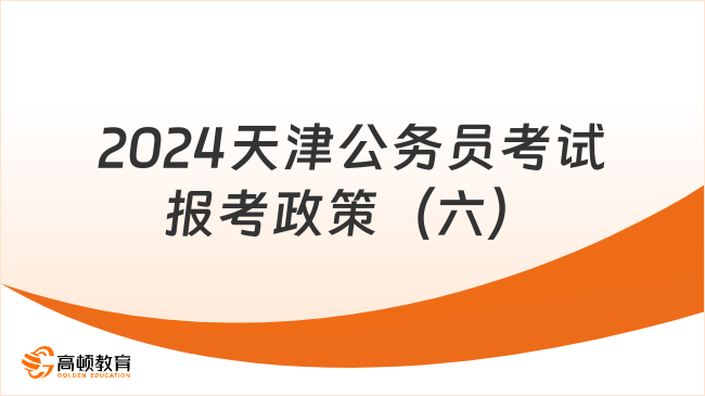 2024天津公务员考试报考政策（六）