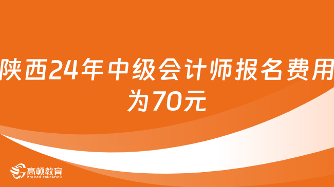 陜西24年中級(jí)會(huì)計(jì)師報(bào)名費(fèi)用為70元