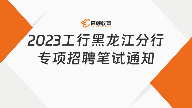 線下機(jī)考！2023中國(guó)工商銀行黑龍江省分行鄉(xiāng)村振興專項(xiàng)招聘筆試通知