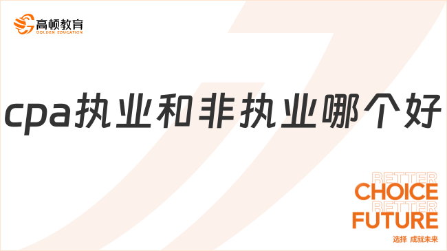 cpa執(zhí)業(yè)和非執(zhí)業(yè)哪個(gè)好？超全對(duì)比來了！