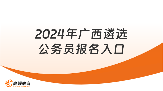 1月18日8:00開通！2024年廣西壯族自治區(qū)公開遴選公務(wù)員報(bào)名入口