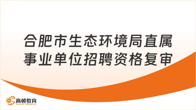 合肥市生態(tài)環(huán)境局直屬事業(yè)單位招聘資格復審遞補公告