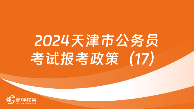 2024天津市公务员考试报考政策（17）