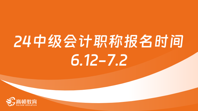 24年中级会计职称报名时间:6月12日至7月2日