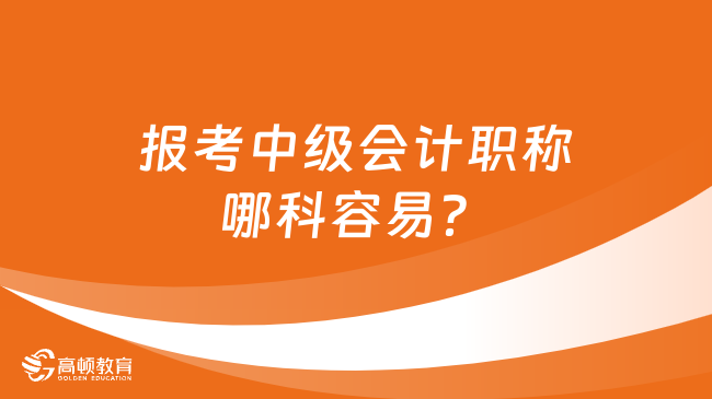 报考中级会计职称哪科容易？